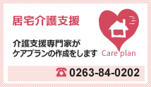 居宅介護支援 介護支援専門家が
ケアプランの作成をします TEL0263-84-0202